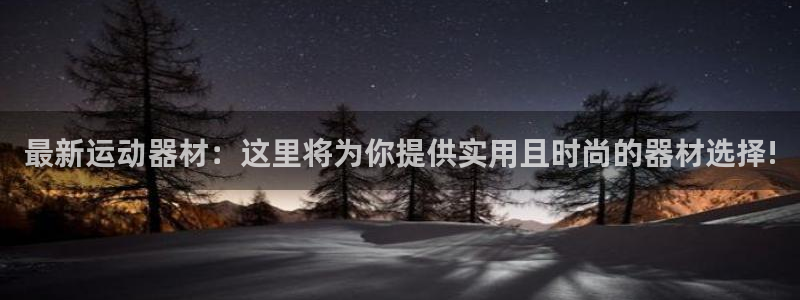 凯捷体育平台是正规平台吗知乎：最新运动器材：这里将为你提供实