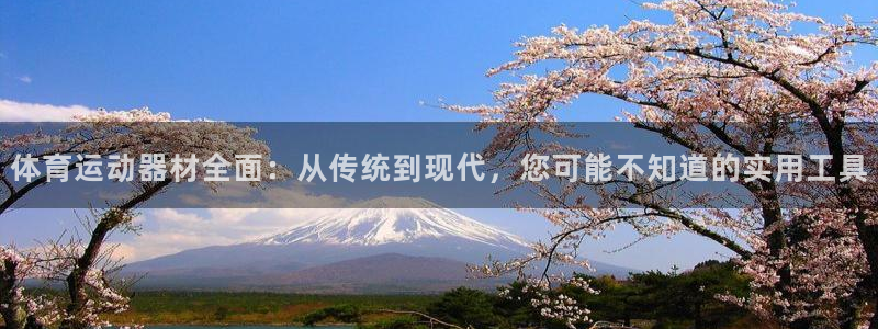 凯捷体育开户：体育运动器材全面：从传统到现代，您可能