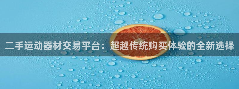 凯捷体育平台注册：二手运动器材交易平台：超越传统购买