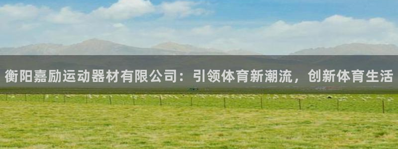 凯捷体育平台是正规平台吗：衡阳嘉励运动器材有限公司：