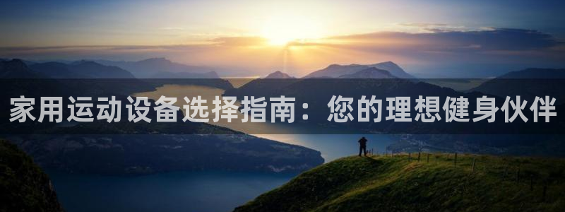 凯捷体育集团：家用运动设备选择指南：您的理想健身伙伴