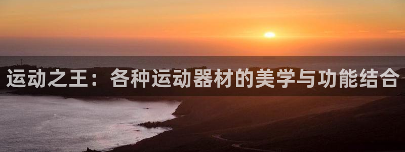 凯捷体育新能源：运动之王：各种运动器材的美学与功能结