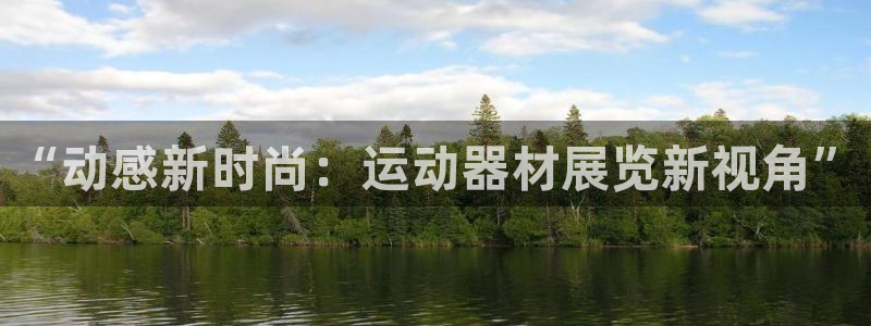 海南凯捷体育发展怎么样：“动感新时尚：运动器材展览新