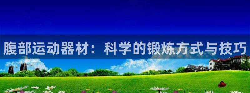 凯捷体育平台注册要钱吗安全吗：腹部运动器材：科学的锻