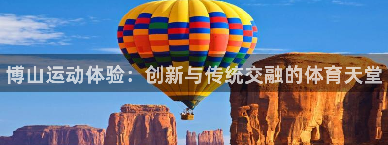 凯捷体育官网：博山运动体验：创新与传统交融的体育天堂