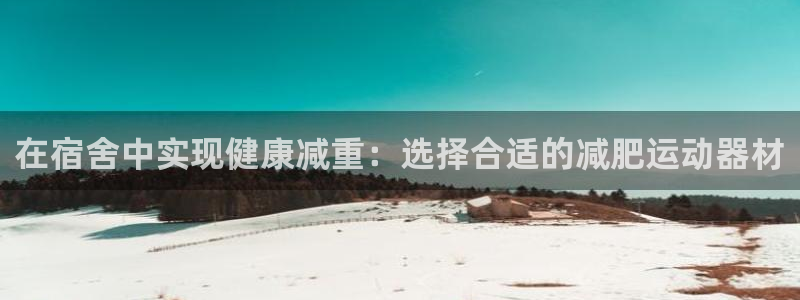 凯捷体育平台注册流程视频：在宿舍中实现健康减重：选择