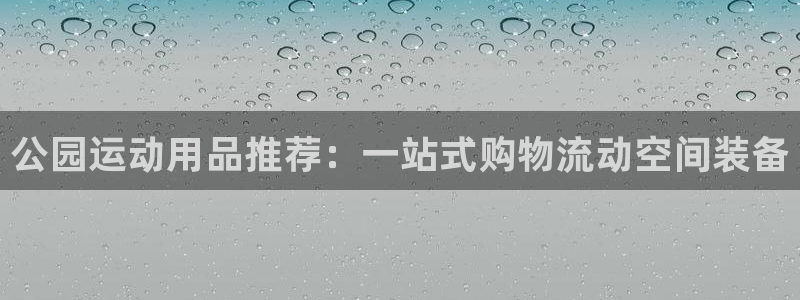 凯捷体育招商电话是多少号码：公园运动用品推荐：一站式购物流动