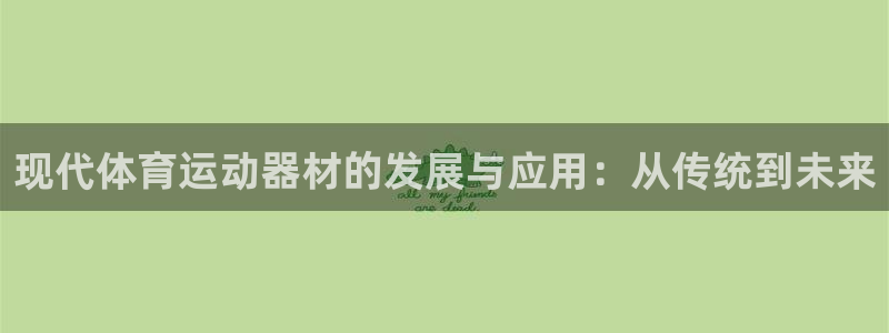 凯捷体育招商电话：现代体育运动器材的发展与应用：从传统到未来