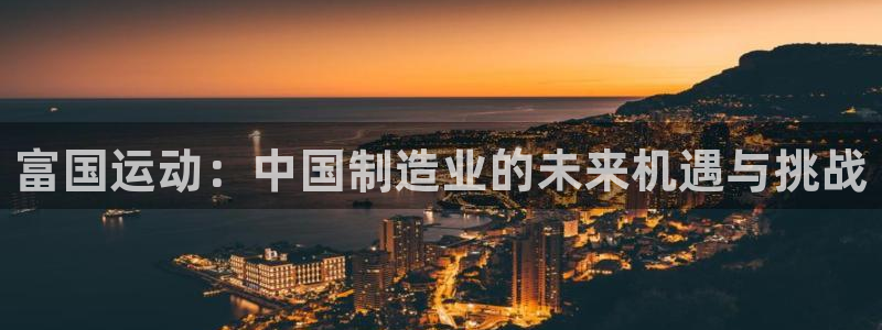 凯捷体育五金厂：富国运动：中国制造业的未来机遇与挑战