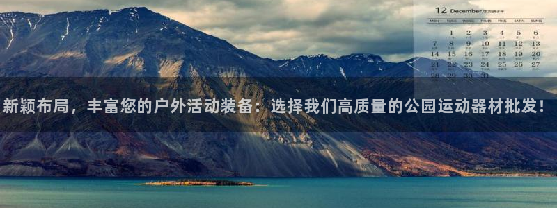 凯捷体育代理：新颖布局，丰富您的户外活动装备：选择我