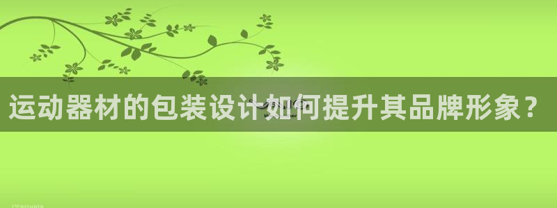 凯捷体育软件：运动器材的包装设计如何提升其品牌形象？