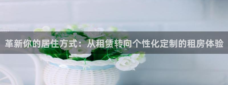 凯捷体育招商电话号码：革新你的居住方式：从租赁转向个