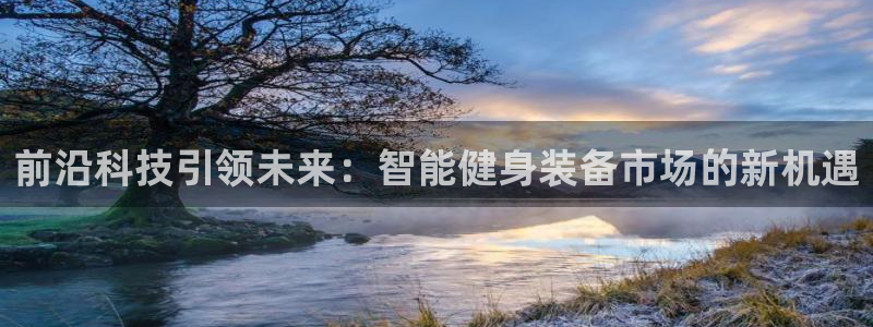 凯捷体育招商电话地址查询：前沿科技引领未来：智能健身