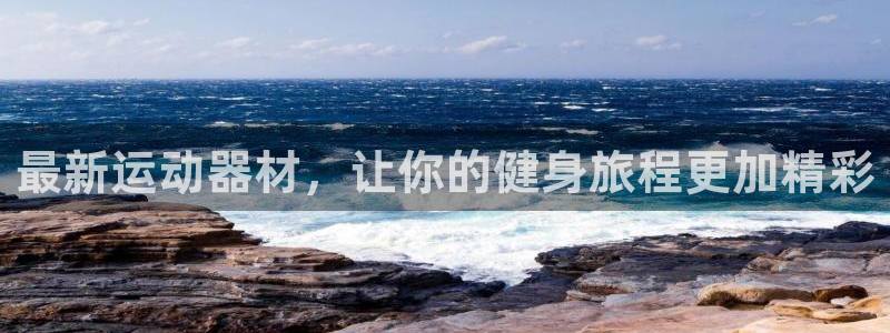 凯捷体育新能源：最新运动器材，让你的健身旅程更加精彩