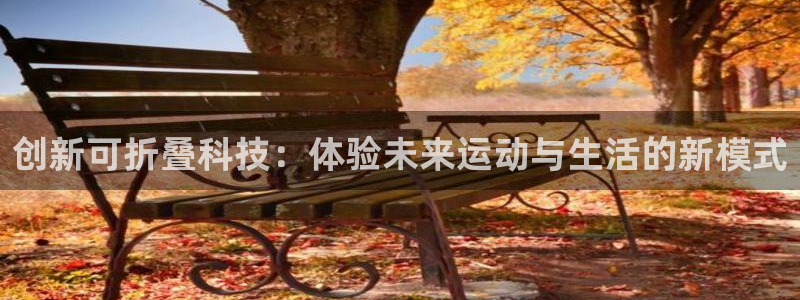 凯捷体育联系电话：创新可折叠科技：体验未来运动与生活的新模式