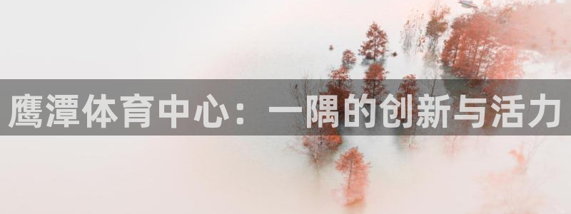凯捷体育平台注册流程视频：鹰潭体育中心：一隅的创新与活力