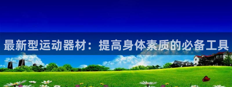 凯捷体育是干嘛的公司：最新型运动器材：提高身体素质的必备工具