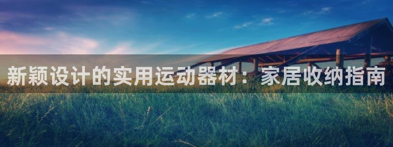 海南凯捷体育发展怎么样：新颖设计的实用运动器材：家居