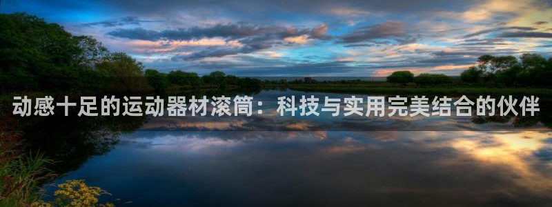 凯捷体育娱乐:动感十足的运动器材滚筒:科技与实用完美结合的伙