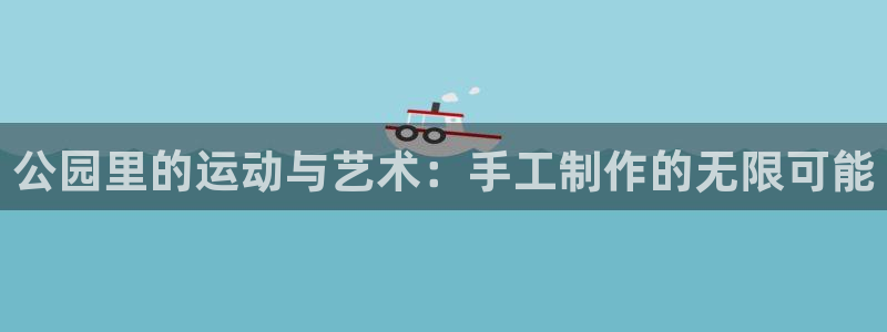 凯捷体育娱乐下载：公园里的运动与艺术：手工制作的无限
