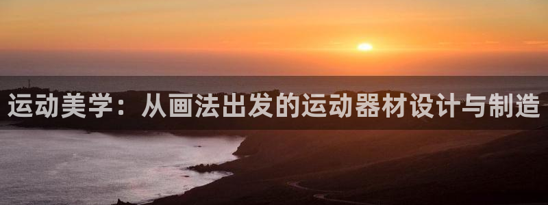 凯捷体育平台APP:运动美学:从画法出发的运动器材设计与制造