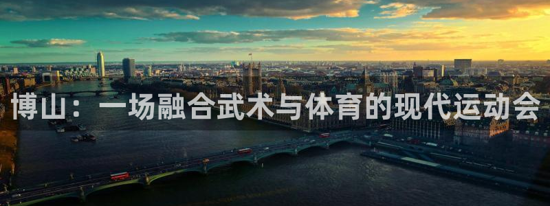 凯捷体育:博山:一场融合武术与体育的现代运动会