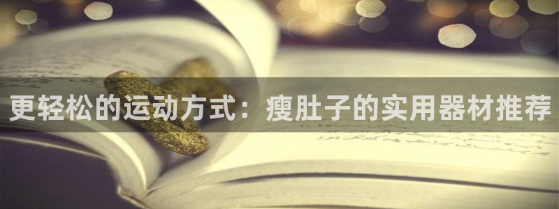 凯捷体育集团简介：更轻松的运动方式：瘦肚子的实用器材推荐