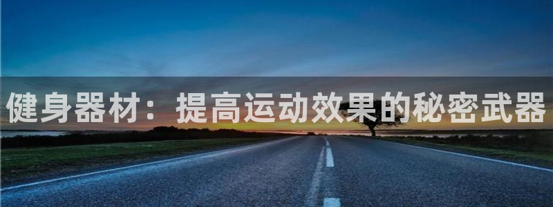 凯捷体育招商电话号码是多少号：健身器材：提高运动效果的秘密武