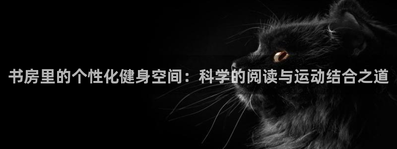 凯捷体育集团官网首页：书房里的个性化健身空间：科学的阅读与运