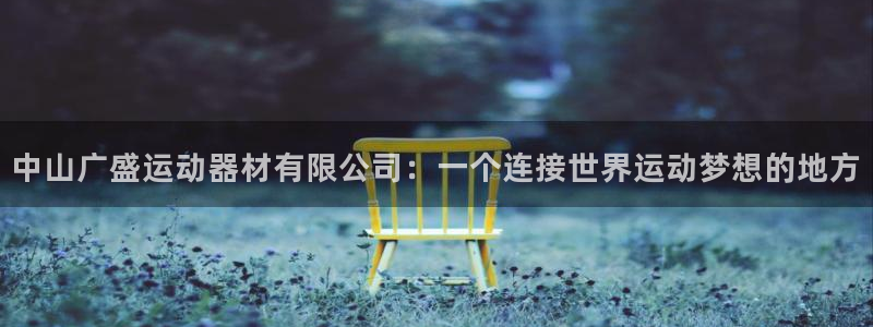 凯捷体育集团简介：中山广盛运动器材有限公司：一个连接