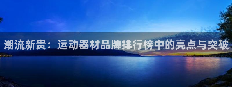 凯捷体育娱乐40996：潮流新贵：运动器材品牌排行榜中的亮点
