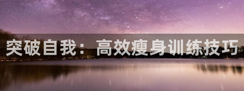 凯捷体育娱乐是那个系列的台子：突破自我：高效瘦身训练技巧