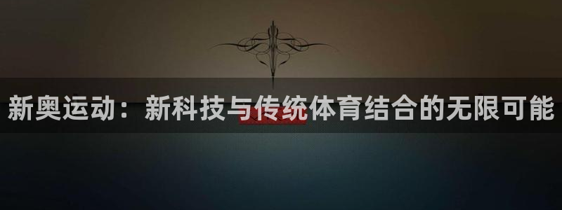 凯捷体育娱乐下载：新奥运动：新科技与传统体育结合的无限可能