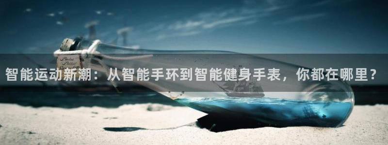 凯捷体育招商电话是多少啊：智能运动新潮：从智能手环到智能健身