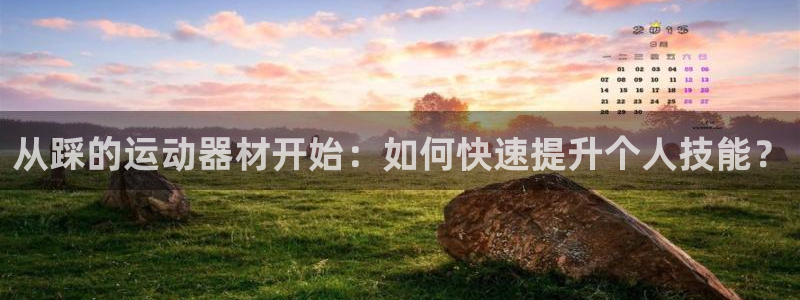 凯捷体育招商电话地址：从踩的运动器材开始：如何快速提升个人技