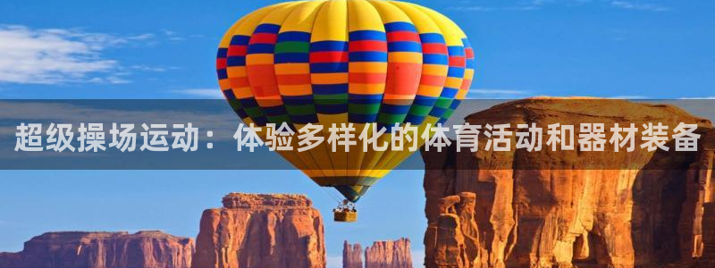 凯捷体育平台是正规平台吗知乎：超级操场运动：体验多样化的体育