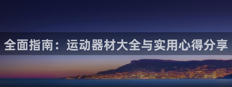 凯捷体育娱乐首页网站大全：全面指南：运动器材大全与实用心得分