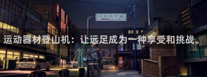 凯捷体育招商电话地址：运动器材登山机：让远足成为一种享受和挑