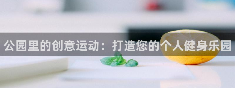 凯捷体育官方：公园里的创意运动：打造您的个人健身乐园
