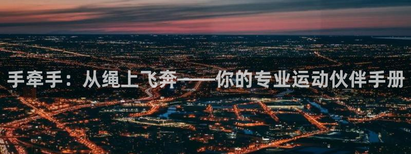 凯捷体育娱乐首页官网下载：手牵手：从绳上飞奔——你的专业运动