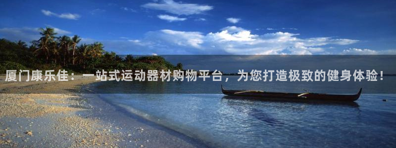 凯捷体育平台APP：厦门康乐佳：一站式运动器材购物平台，为您