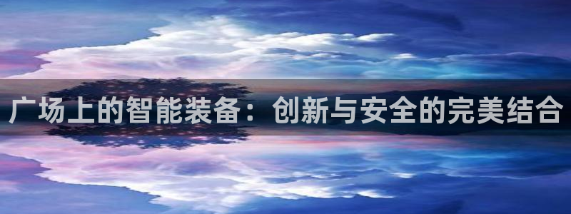 凯捷体育娱乐代理怎么样：广场上的智能装备：创新与安全的完美结