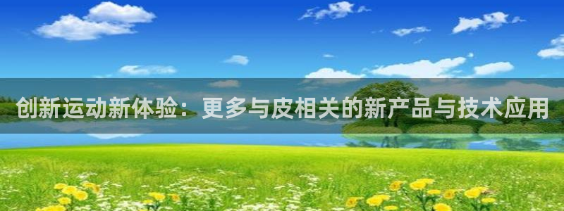 凯捷体育平台注册：创新运动新体验：更多与皮相关的新产品与技术